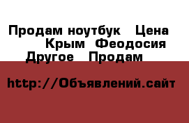 Продам ноутбук › Цена ­ 11 - Крым, Феодосия Другое » Продам   